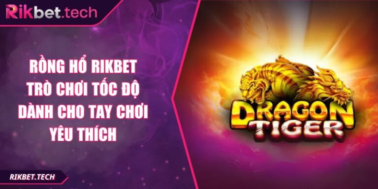 Rồng Hổ RIKBET Trò Chơi Tốc Độ Dành Cho Tay Chơi Yêu Thích 5 Rồng Hổ RIKBET