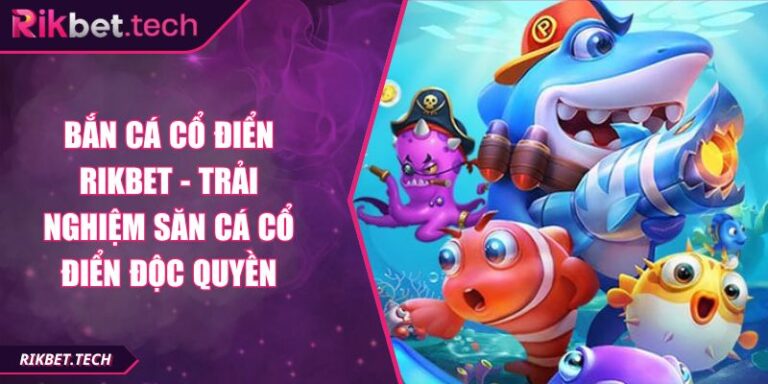 Bắn Cá Cổ Điển RIKBET - Trải Nghiệm Săn Cá Cổ Điển Độc Quyền 7 Bắn Cá Cổ Điển RIKBET