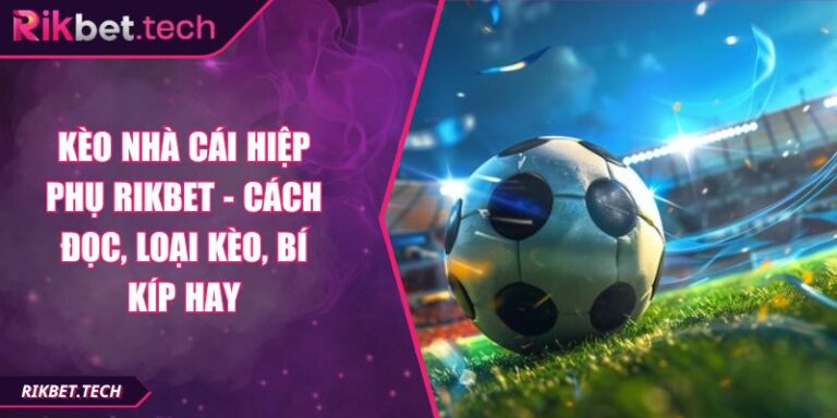 Kèo Nhà Cái Hiệp Phụ RIKBET - Cách Đọc, Loại Kèo, Bí Kíp Hay 9 Kèo nhà cái hiệp phụ RIKBET
