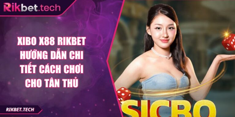 Xibo X88 RIKBET Hướng Dẫn Chi Tiết Cách Chơi Cho Tân Thủ 7 Xibo X88 RIKBET
