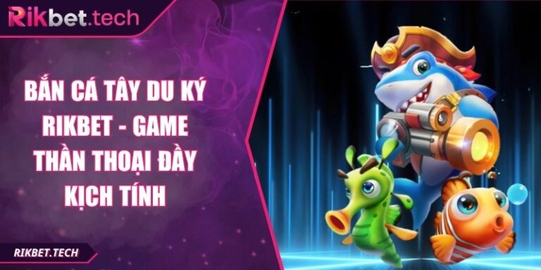 Bắn cá Tây Du Ký Rikbet - Game Thần Thoại Đầy Kịch Tính 5 Bắn cá Tây Du Ký Rikbet