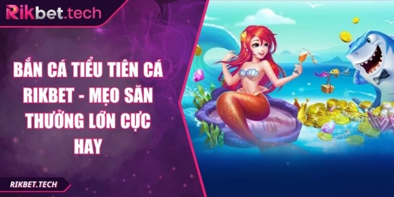 Bắn Cá Tiểu Tiên Cá Rikbet - Mẹo Săn Thưởng Lớn Cực Hay 3 Bắn cá tiểu tiên cá Rikbet