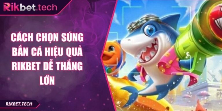 Cách Chọn Súng Bắn Cá Hiệu Quả Rikbet Dễ Thắng Lớn 2 Cách chọn súng bắn cá hiệu quả Rikbet