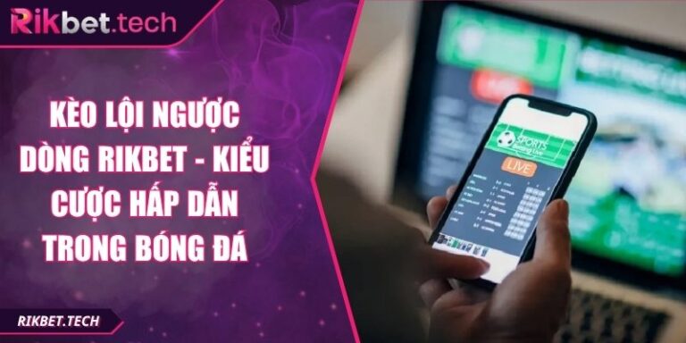 Kèo Lội Ngược Dòng Rikbet - Kiểu Cược Hấp Dẫn Trong Bóng Đá 2 Kèo lội ngược dòng Rikbet