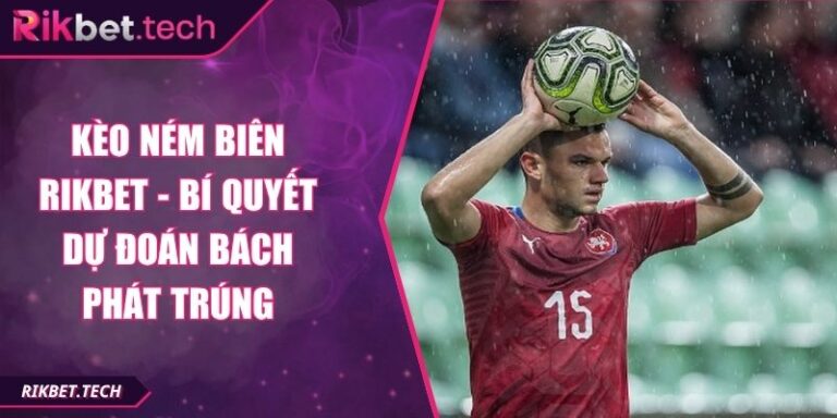 Kèo Ném Biên Rikbet - Bí Quyết Dự Đoán Bách Phát Trúng 1 Kèo ném biên Rikbet