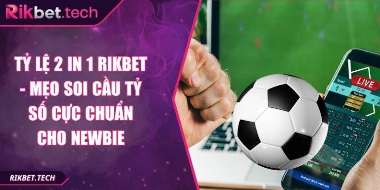 Tỷ Lệ 2 In 1 Rikbet - Mẹo Soi Cầu Tỷ Số Cực Chuẩn Cho Newbie 5 Tỷ lệ 2 in 1 Rikbet